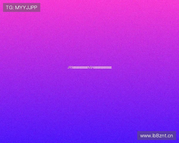 JRS低调看球平台免费直播NBA精彩赛事体验全新观看方式